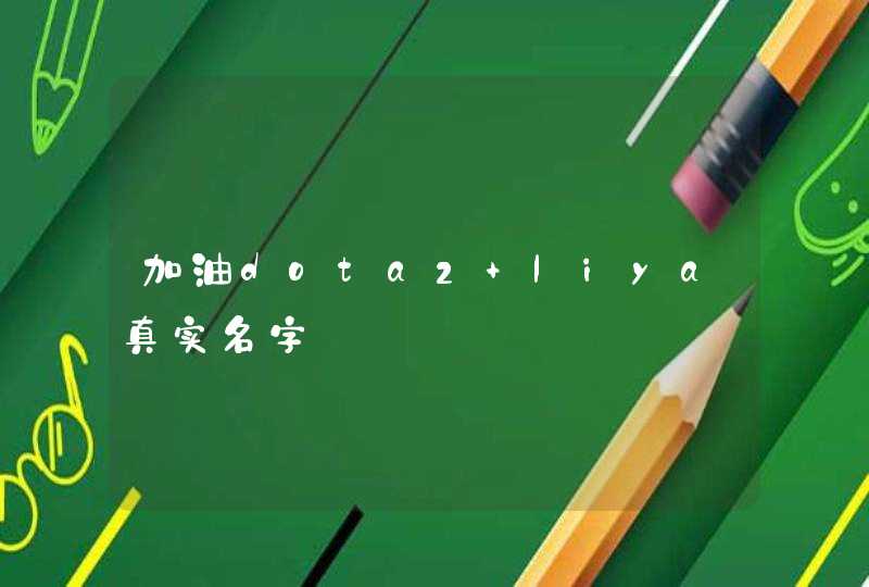 加油dota2 liya真实名字 加油dota2 liya真实名字