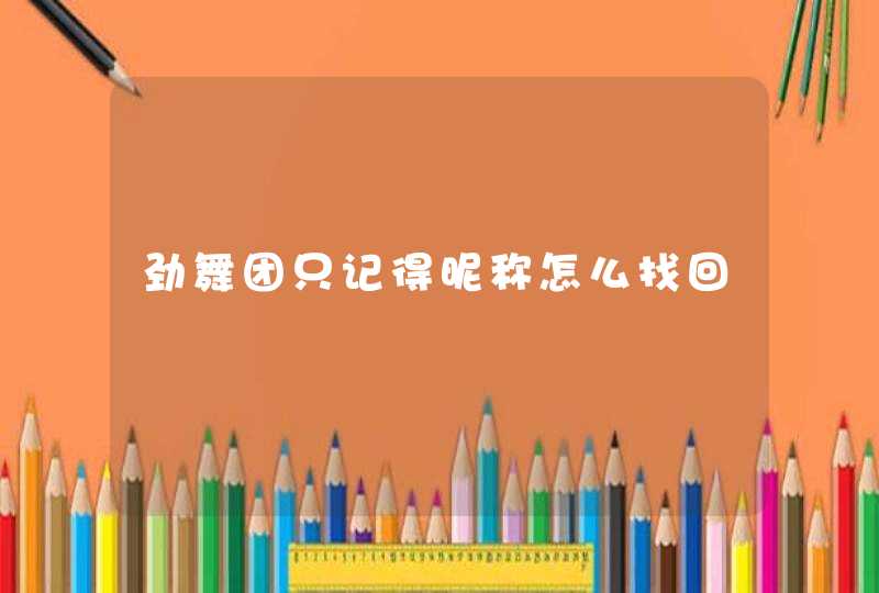 劲舞团只记得昵称怎么找回 劲舞团只记得昵称怎么找回