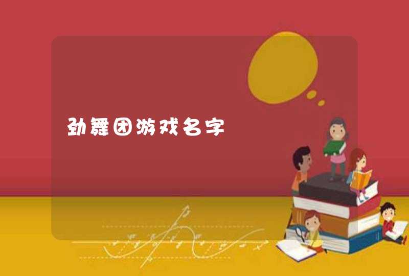 劲舞团游戏名字 劲舞团游戏名字