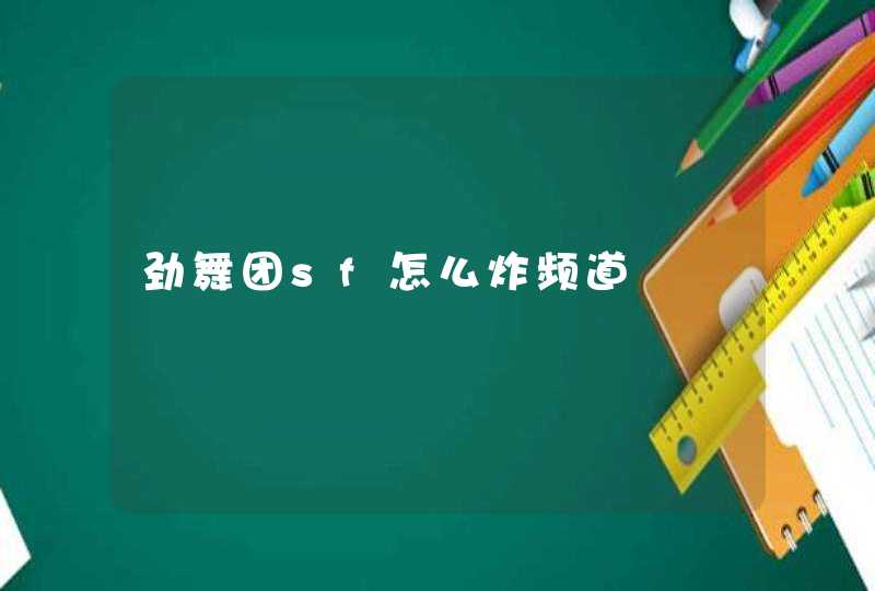 劲舞团sf怎么炸频道 劲舞团sf怎么炸频道