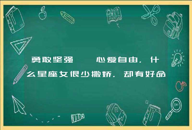 勇敢坚强、一心爱自由,什么星座女很少撒娇,却有好命? 勇敢坚强、一心爱自由,什么星座女很少撒娇,却有好命?