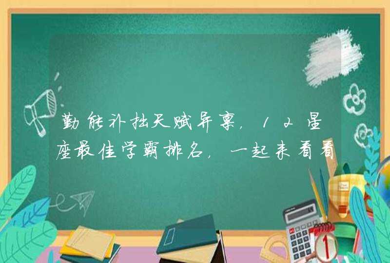 勤能补拙天赋异禀,12星座最佳学霸排名,一起来看看? 勤能补拙天赋异禀,12星座最佳学霸排名,一起来看看?