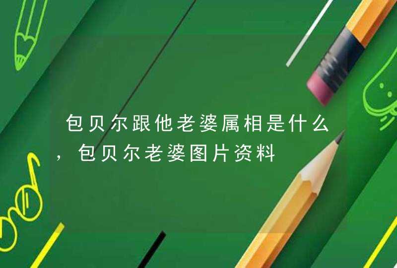 包贝尔跟他老婆属相是什么,包贝尔老婆图片资料 包贝尔跟他老婆属相是什么,包贝尔老婆图片资料