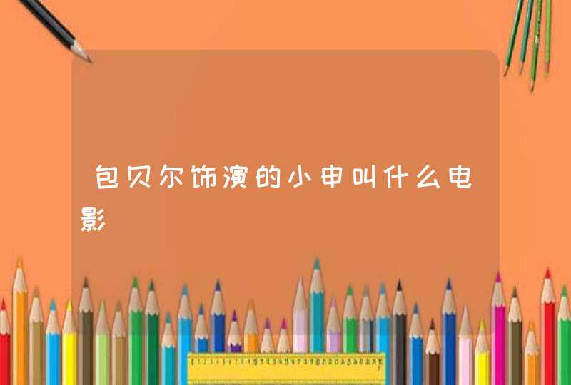 包贝尔饰演的小申叫什么电影 包贝尔饰演的小申叫什么电影