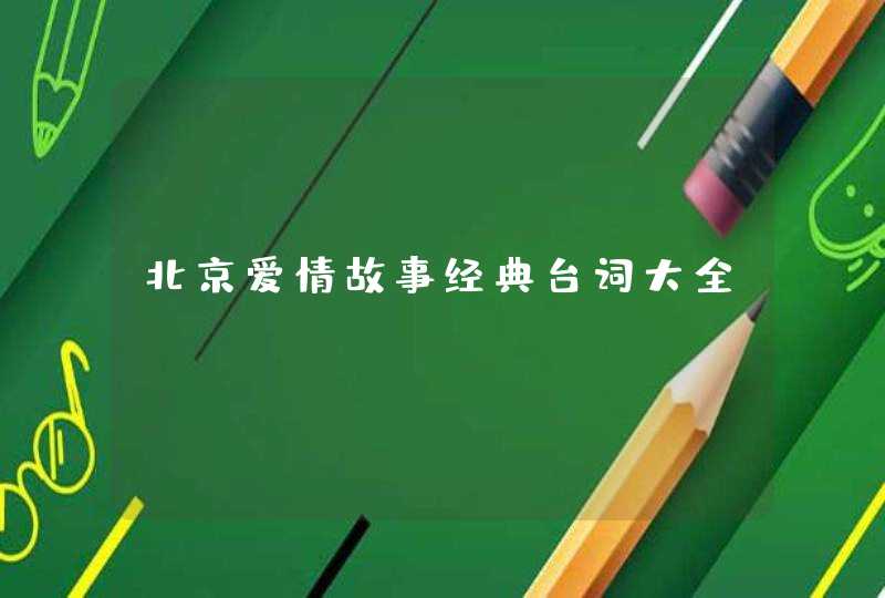北京爱情故事经典台词大全 北京爱情故事经典台词大全