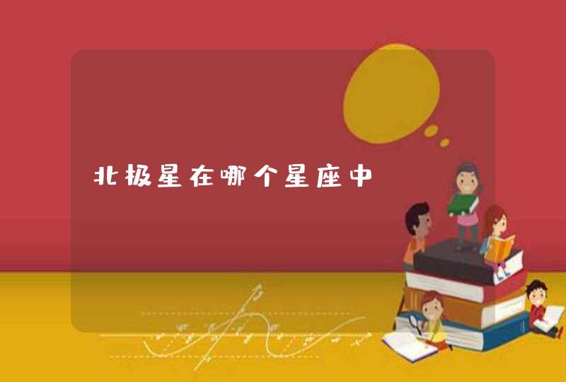 北极星在哪个星座中 北极星在哪个星座中