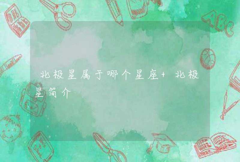 北极星属于哪个星座 北极星简介 北极星属于哪个星座 北极星简介