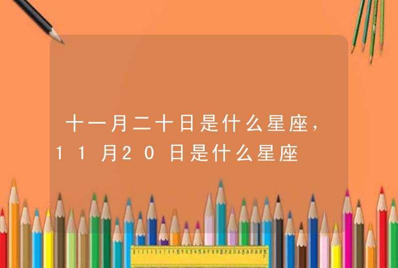 十一月二十日是什么星座,11月20日是什么星座 十一月二十日是什么星座,11月20日是什么星座