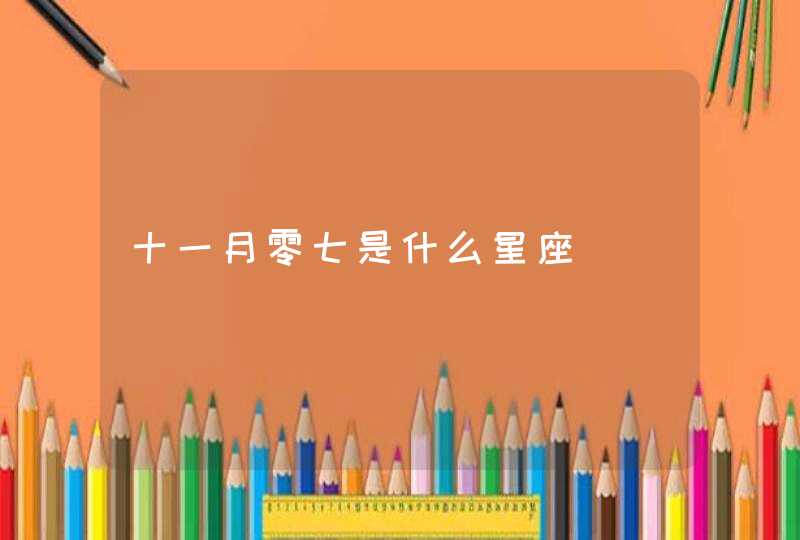 十一月零七是什么星座 十一月零七是什么星座