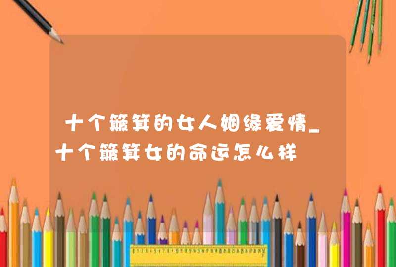 十个簸箕的女人姻缘爱情_十个簸箕女的命运怎么样 十个簸箕的女人姻缘爱情_十个簸箕女的命运怎么样