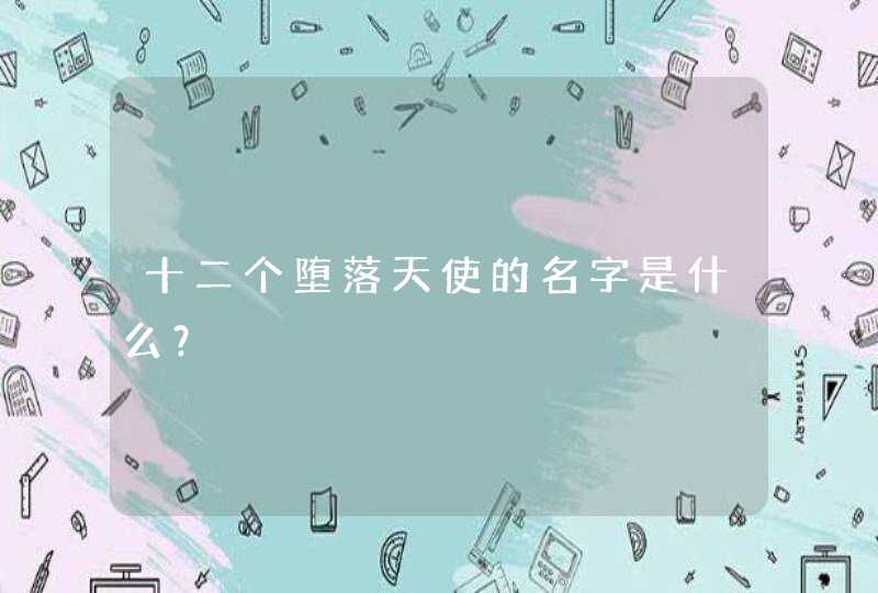 十二个堕落天使的名字是什么? 十二个堕落天使的名字是什么?