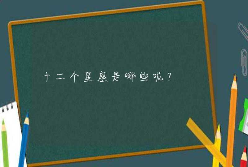 十二个星座是哪些呢? 十二个星座是哪些呢?