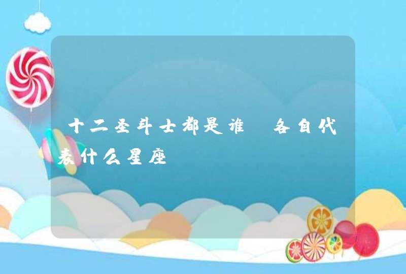 十二圣斗士都是谁?各自代表什么星座? 十二圣斗士都是谁?各自代表什么星座?