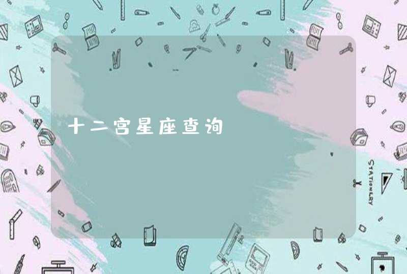 十二宫星座查询 十二宫星座查询