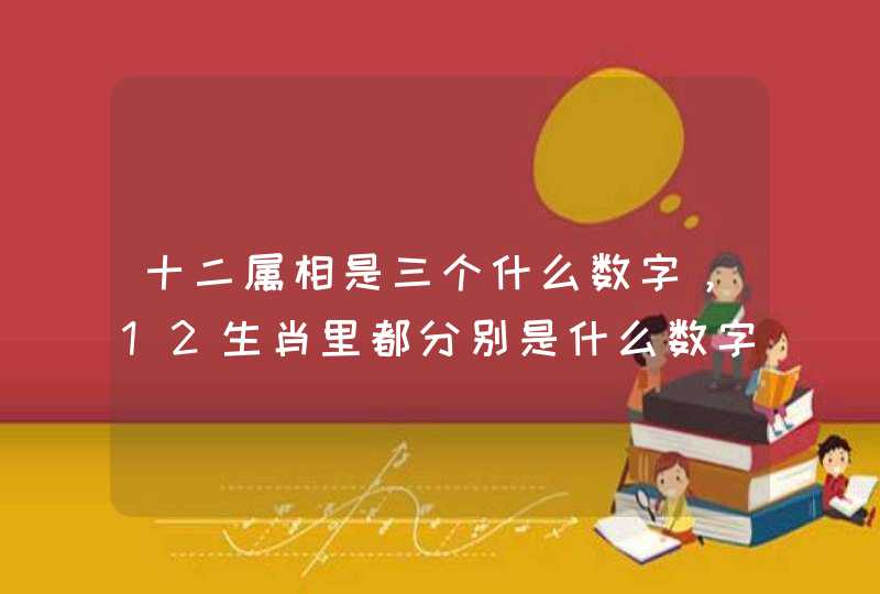十二属相是三个什么数字,12生肖里都分别是什么数字。1到49 十二属相是三个什么数字,12生肖里都分别是什么数字。1到49