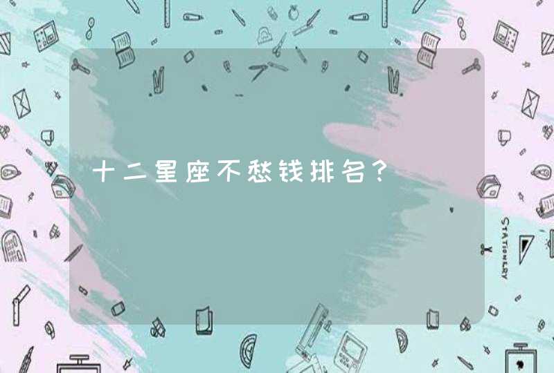 十二星座不愁钱排名? 十二星座不愁钱排名?