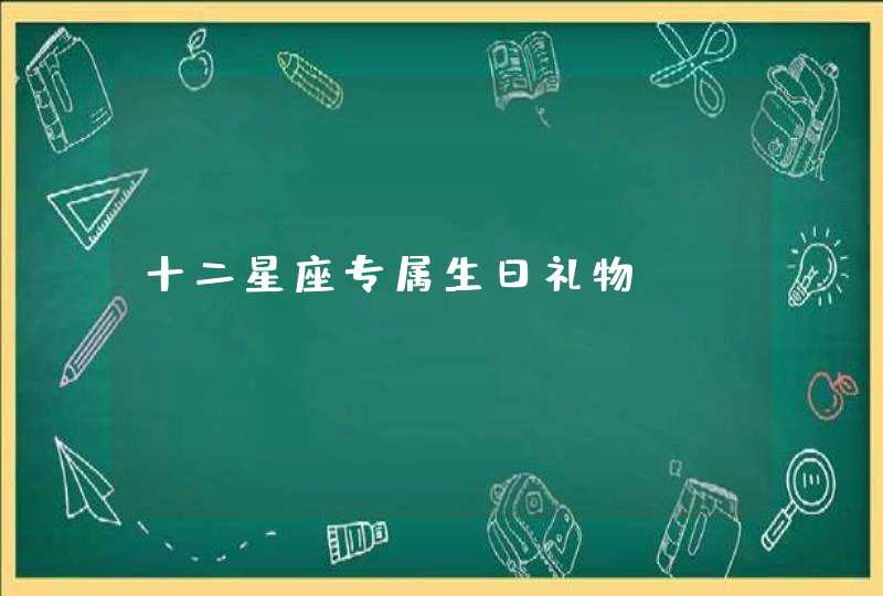 十二星座专属生日礼物 十二星座专属生日礼物