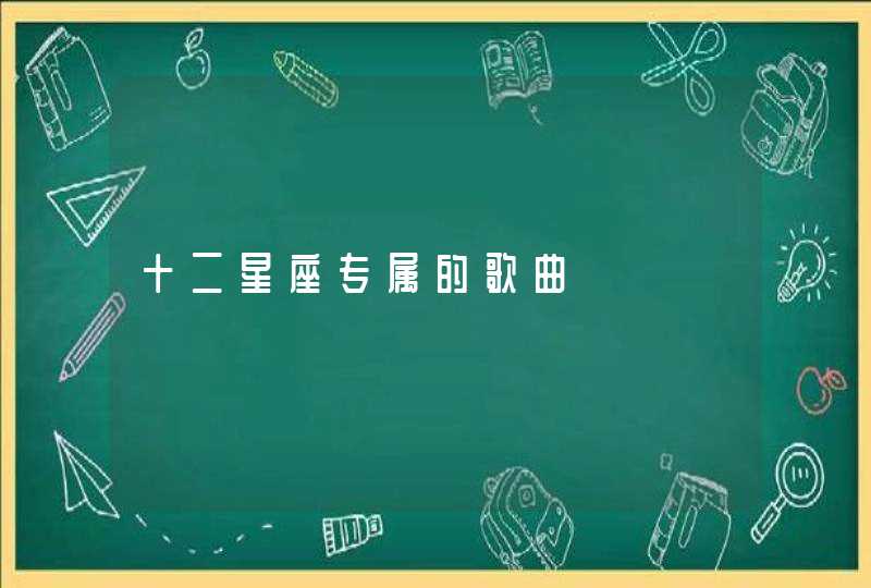 十二星座专属的歌曲 十二星座专属的歌曲