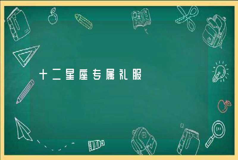 十二星座专属礼服 十二星座专属礼服