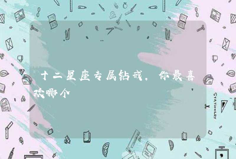 十二星座专属钻戒,你最喜欢哪个 十二星座专属钻戒,你最喜欢哪个