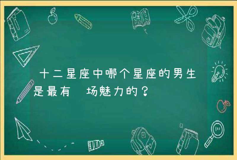 十二星座中哪个星座的男生是最有职场魅力的? 十二星座中哪个星座的男生是最有职场魅力的?