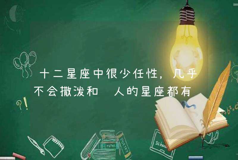 十二星座中很少任性,几乎不会撒泼和骂人的星座都有谁? 十二星座中很少任性,几乎不会撒泼和骂人的星座都有谁?