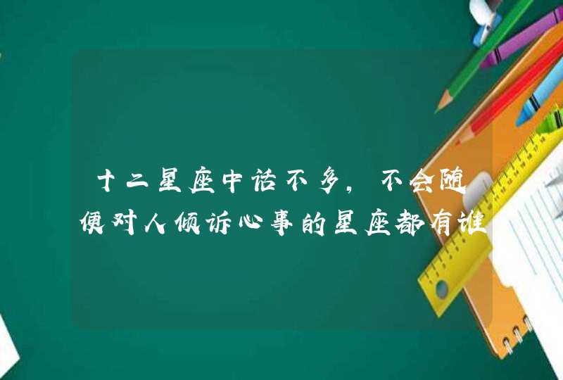 十二星座中话不多,不会随便对人倾诉心事的星座都有谁? 十二星座中话不多,不会随便对人倾诉心事的星座都有谁?