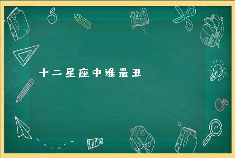 十二星座中谁最丑 十二星座中谁最丑