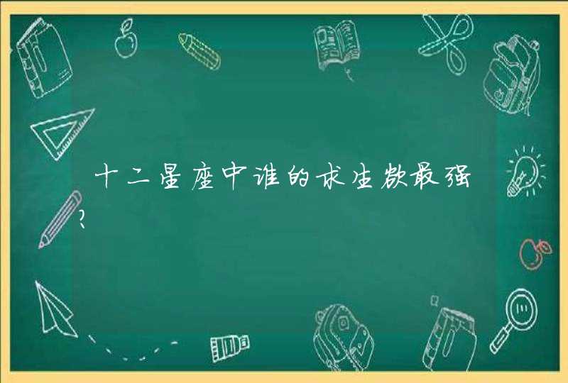 十二星座中谁的求生欲最强? 十二星座中谁的求生欲最强?