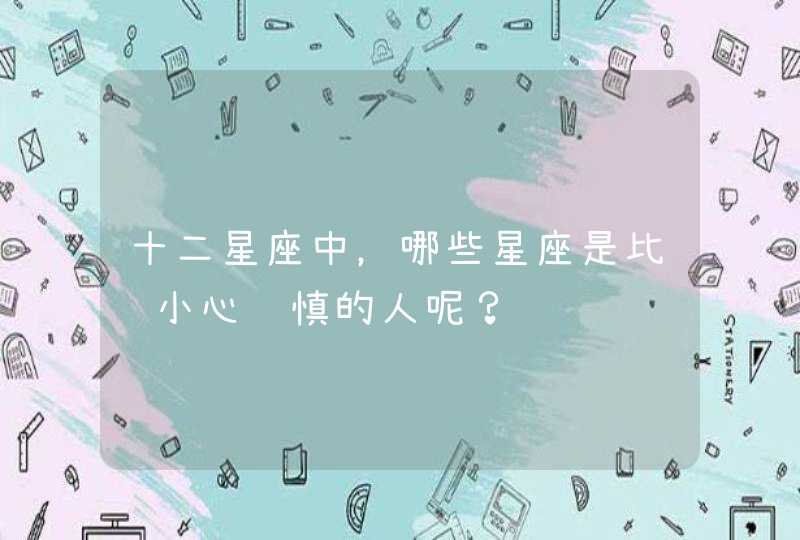 十二星座中,哪些星座是比较小心谨慎的人呢? 十二星座中,哪些星座是比较小心谨慎的人呢?