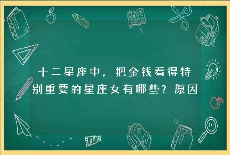 十二星座中,把金钱看得特别重要的星座女有哪些?原因是什么? 十二星座中,把金钱看得特别重要的星座女有哪些?原因是什么?