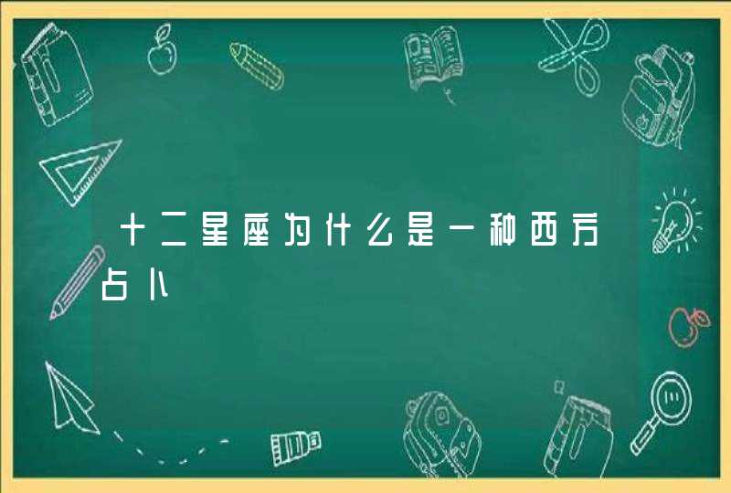 十二星座为什么是一种西方占卜 十二星座为什么是一种西方占卜