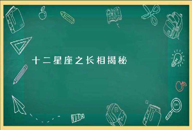 十二星座之长相揭秘 十二星座之长相揭秘