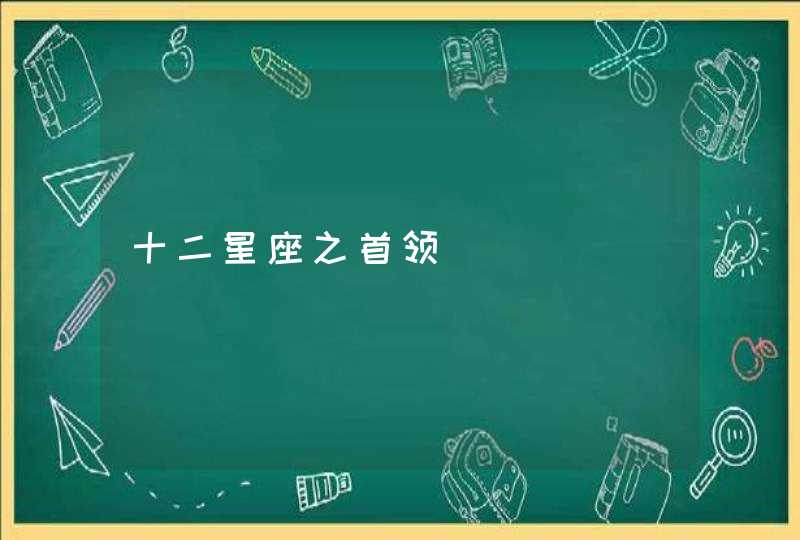 十二星座之首领 十二星座之首领