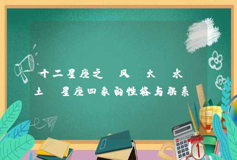 十二星座之:风,火,水,土,星座四象的性格与联系 十二星座之:风,火,水,土,星座四象的性格与联系