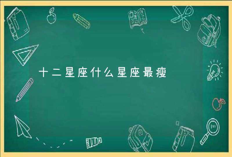十二星座什么星座最瘦 十二星座什么星座最瘦