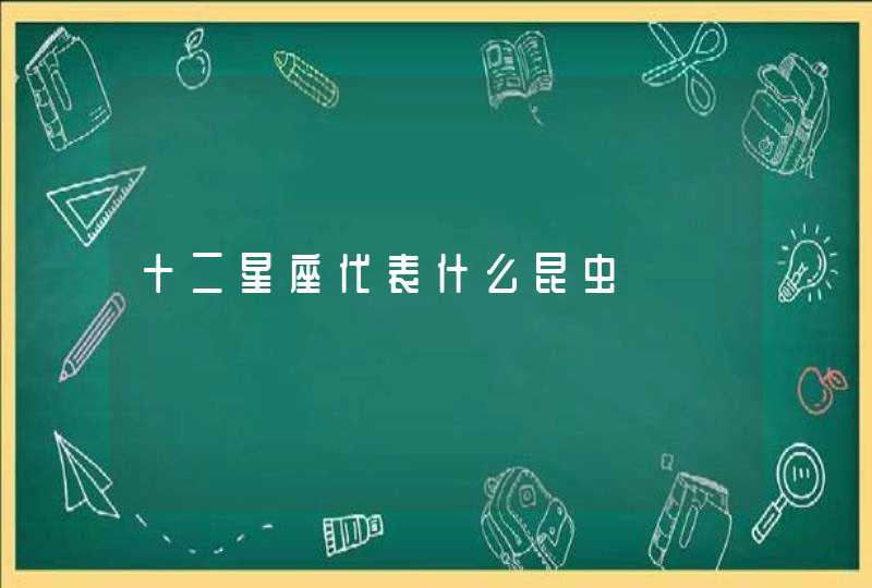 十二星座代表什么昆虫 十二星座代表什么昆虫