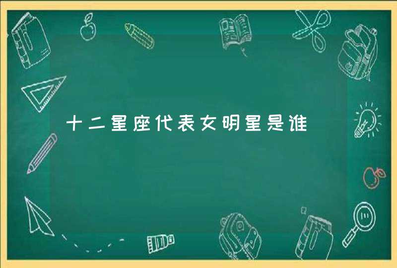 十二星座代表女明星是谁 十二星座代表女明星是谁