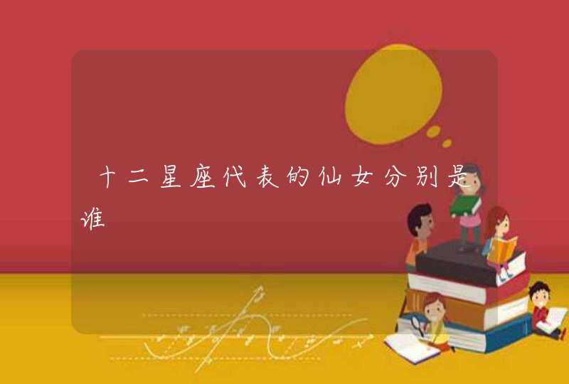 十二星座代表的仙女分别是谁 十二星座代表的仙女分别是谁