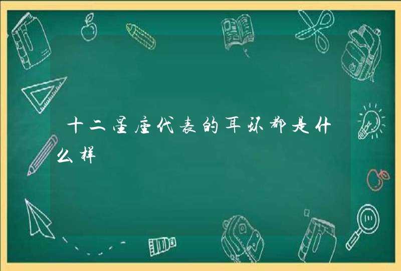 十二星座代表的耳环都是什么样 十二星座代表的耳环都是什么样