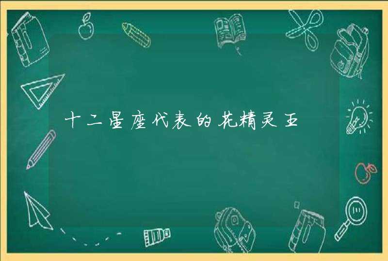十二星座代表的花精灵王 十二星座代表的花精灵王