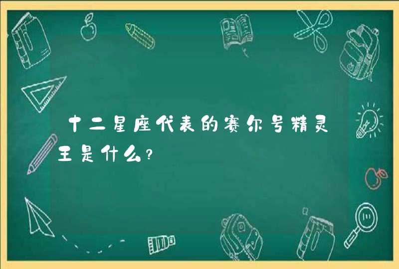 十二星座代表的赛尔号精灵王是什么? 十二星座代表的赛尔号精灵王是什么?