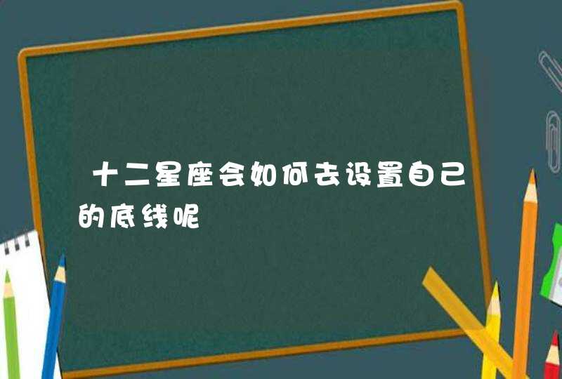十二星座会如何去设置自己的底线呢 十二星座会如何去设置自己的底线呢