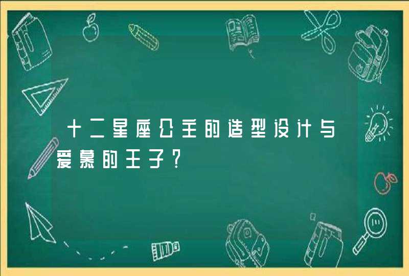 十二星座公主的造型设计与爱慕的王子? 十二星座公主的造型设计与爱慕的王子?