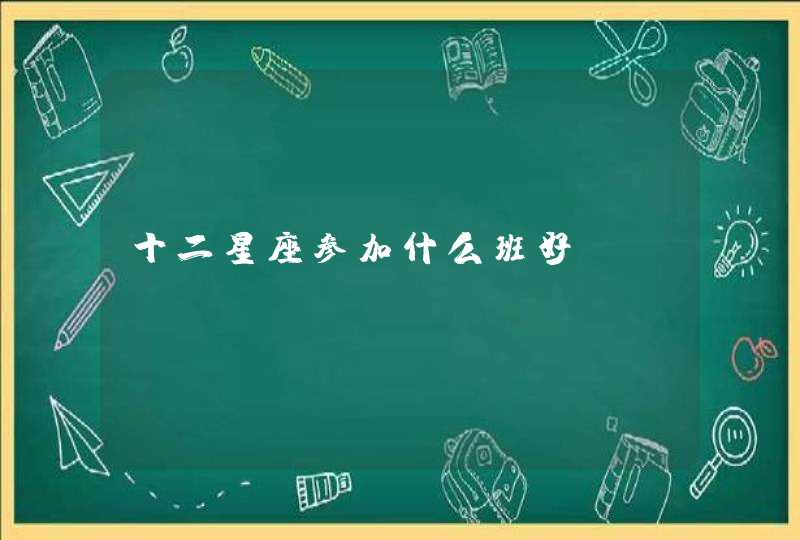 十二星座参加什么班好 十二星座参加什么班好
