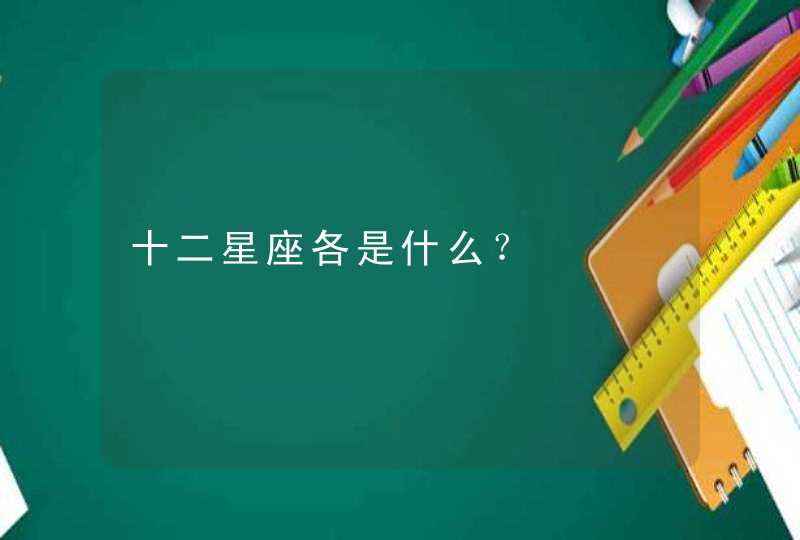 十二星座各是什么? 十二星座各是什么?