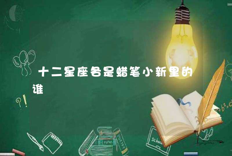 十二星座各是蜡笔小新里的谁 十二星座各是蜡笔小新里的谁