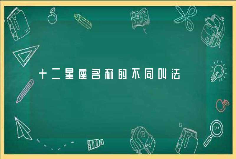 十二星座名称的不同叫法 十二星座名称的不同叫法