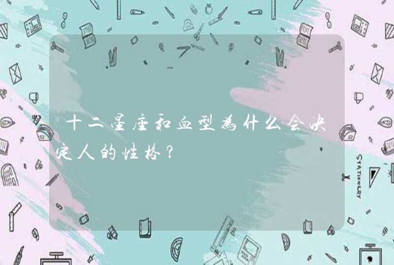十二星座和血型为什么会决定人的性格? 十二星座和血型为什么会决定人的性格?
