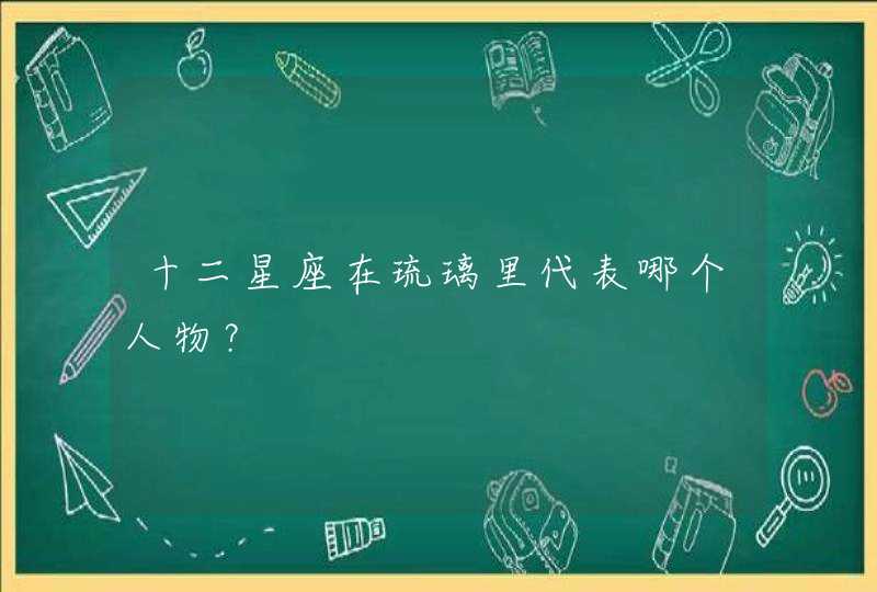 十二星座在琉璃里代表哪个人物? 十二星座在琉璃里代表哪个人物?